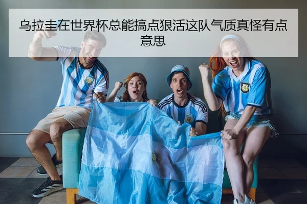 乌拉圭在世界杯总能搞点狠活这队气质真怪有点意思